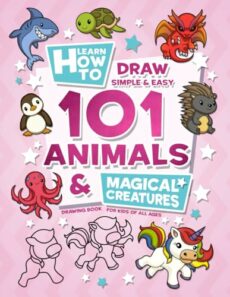 Learn How To Draw Simple & Easy: 101 Animals & Magical Creatures | Drawing Book For Kids Of All Ages (Gift Ideas For Kids)